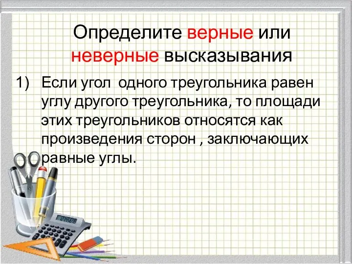 Определите верные или неверные высказывания Если угол одного треугольника равен углу