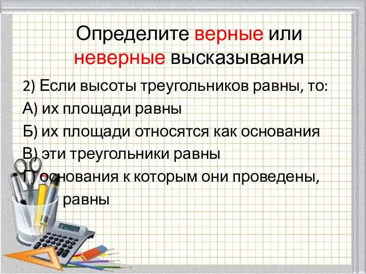 Определите верные или неверные высказывания 2) Если высоты треугольников равны, то: