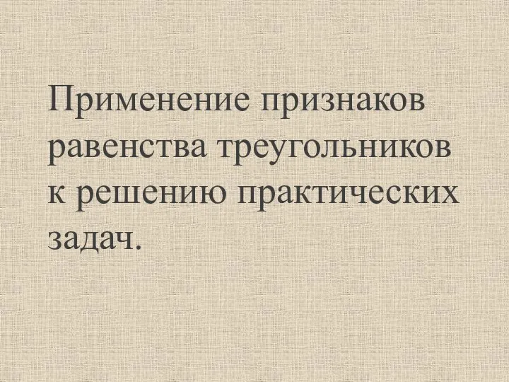 Применение признаков равенства треугольников к решению практических задач.