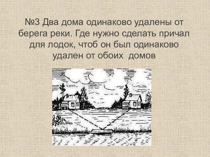 №3 Два дома одинаково удалены от берега реки. Где нужно сделать