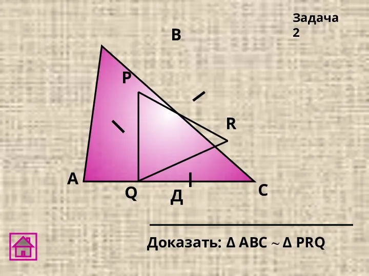 А Д В С Доказать: Δ АВC ~ Δ PRQ Задача 2 Q R Р