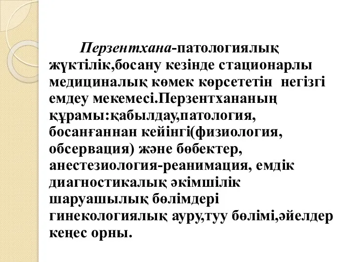 Перзентхана-патологиялық жүктілік,босану кезінде стационарлы медициналық көмек көрсететін негізгі емдеу мекемесі.Перзентхананың құрамы:қабылдау,патология,босанғаннан