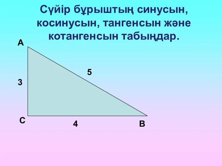 Сүйір бұрыштың синусын, косинусын, тангенсын және котангенсын табыңдар. А С В 3 5 4