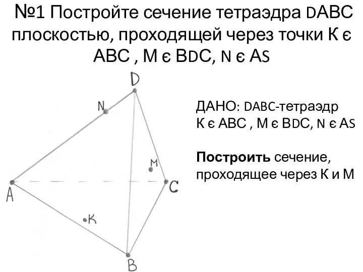 №1 Постройте сечение тетраэдра DАВС плоскостью, проходящей через точки К є