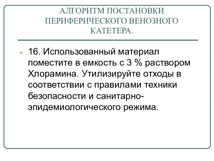 АЛГОРИТМ ПОСТАНОВКИ ПЕРИФЕРИЧЕСКОГО ВЕНОЗНОГО КАТЕТЕРА. 16. Использованный материал поместите в емкость