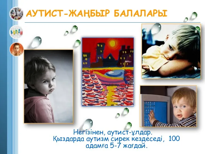 АУТИСТ-ЖАҢБЫР БАЛАЛАРЫ Негізінен, аутист-ұлдар. Қыздарда аутизм сирек кездеседі, 100 адамға 5-7 жағдай.