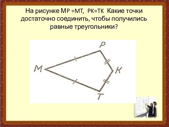 На рисунке МP =MT, PK=TK Какие точки достаточно соединить, чтобы получились равные треугольники?