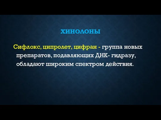 ХИНОЛОНЫ Сифлокс, ципролет, цифран - группа новых препаратов, подавляющих ДНК- гидразу, обладают широким спектром действия.