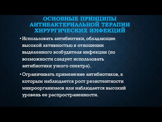 ОСНОВНЫЕ ПРИНЦИПЫ АНТИБАКТЕРИАЛЬНОЙ ТЕРАПИИ ХИРУРГИЧЕСКИХ ИНФЕКЦИЙ Использовать антибиотики, обладающие высокой активностью