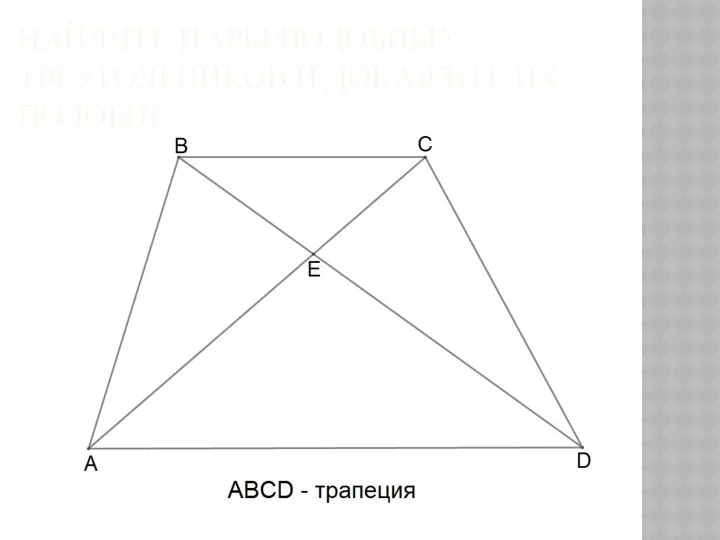 НАЙДИТЕ ПАРЫ ПОДОБНЫХ ТРЕУГОЛЬНИКОВ И ДОКАЖИТЕ ИХ ПОДОБИЕ