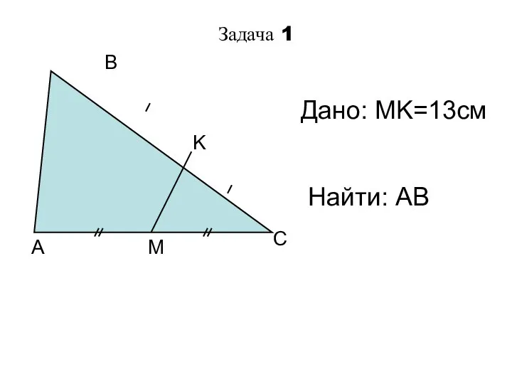 Задача 1 A C B M K Дано: MK=13см Найти: AB