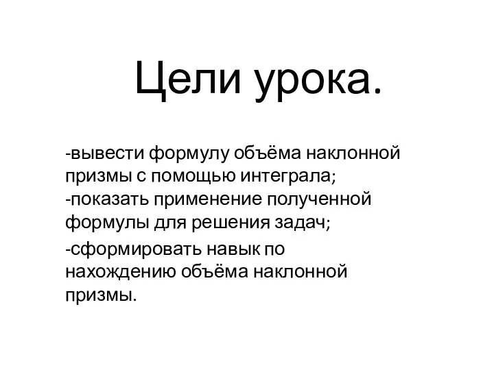 Цели урока. -вывести формулу объёма наклонной призмы с помощью интеграла; -показать