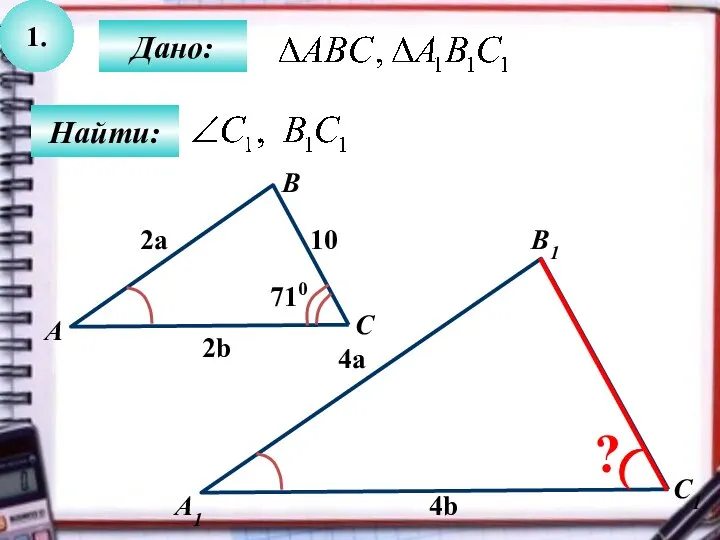 1. Найти: Дано: А1 C B1 А B C1 710 10 2a 4a 2b 4b ?