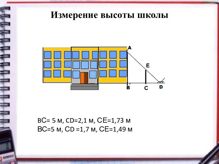 Измерение высоты школы С BС= 5 м, CD=2,1 м, СЕ=1,73 м