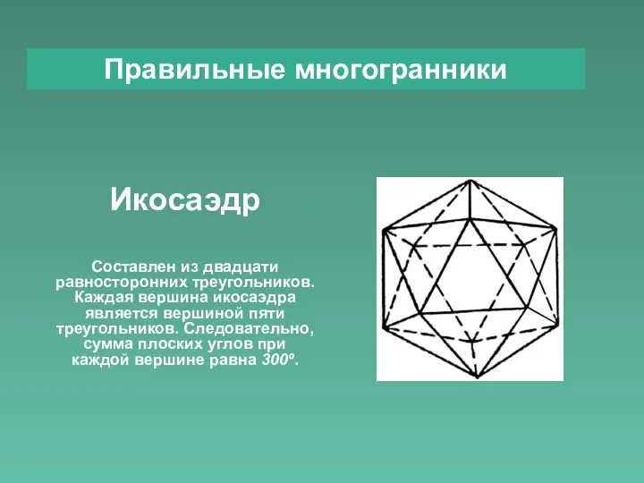 Правильные многогранники Икосаэдр Составлен из двадцати равносторонних треугольников. Каждая вершина икосаэдра