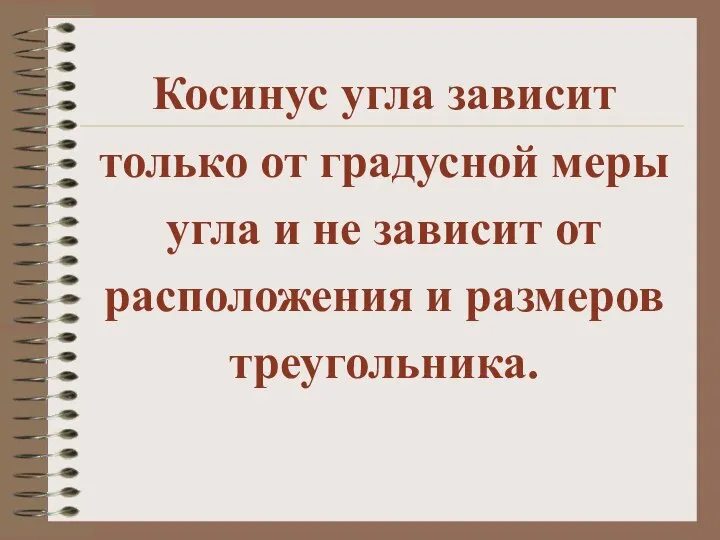 Косинус угла зависит только от градусной меры угла и не зависит от расположения и размеров треугольника.