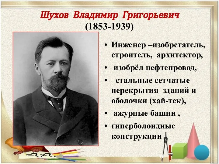 Шухов Владимир Григорьевич (1853-1939) Инженер –изобретатель, строитель, архитектор, изобрёл нефтепровод, стальные