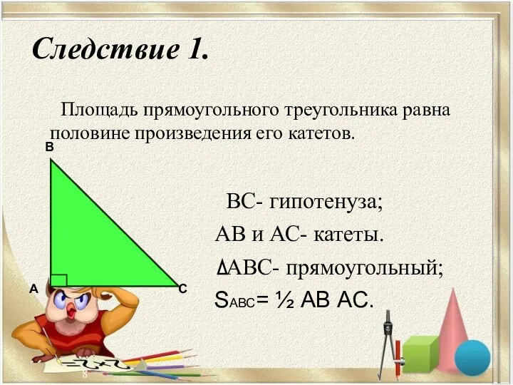 Следствие 1. ВС- гипотенуза; АВ и АС- катеты. АВС- прямоугольный; SАВС=