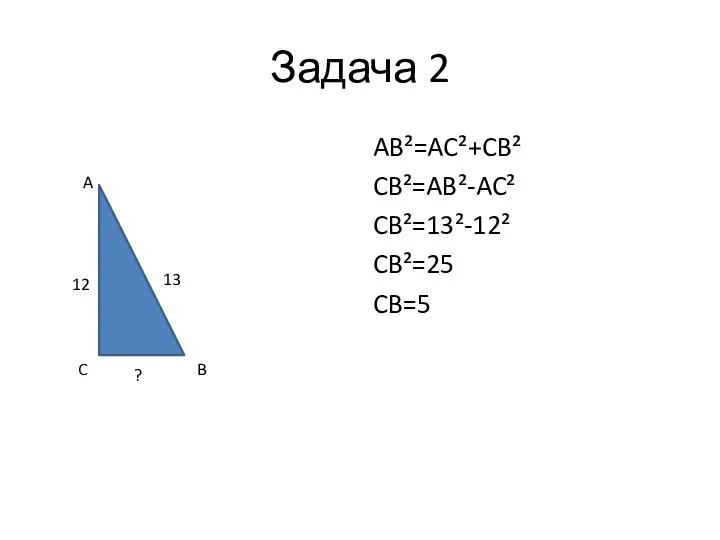 Задача 2 AB²=AC²+CB² CB²=AB²-AC² CB²=13²-12² CB²=25 CB=5 A C B 13 12 ?