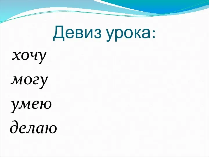 Девиз урока: хочу могу умею делаю