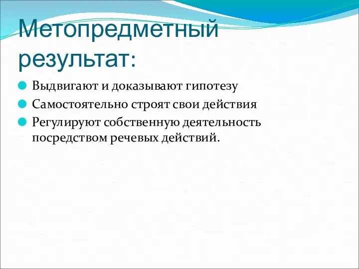 Метопредметный результат: Выдвигают и доказывают гипотезу Самостоятельно строят свои действия Регулируют собственную деятельность посредством речевых действий.