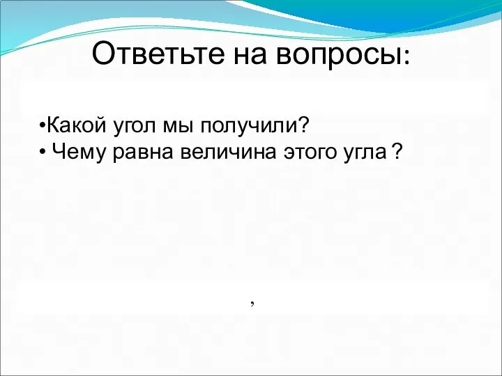 Ответьте на вопросы: , Какой угол мы получили? Чему равна величина этого угла ?