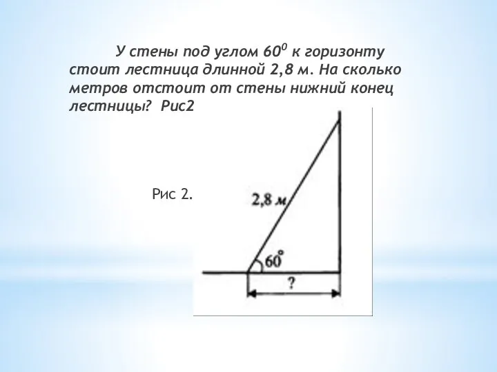 У стены под углом 600 к горизонту стоит лестница длинной 2,8