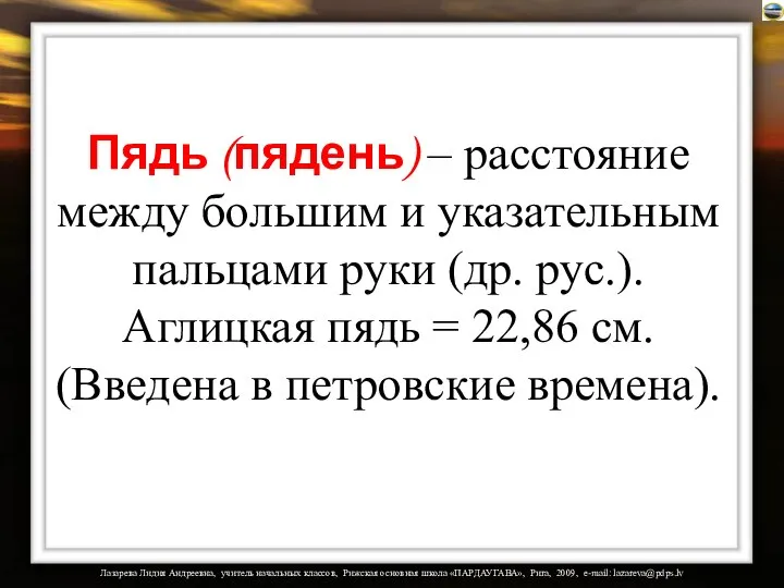 Пядь (пядень) – расстояние между большим и указательным пальцами руки (др.