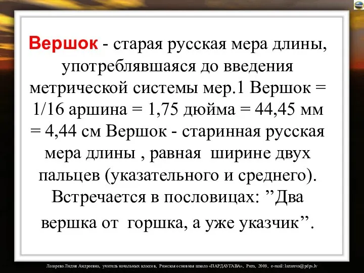 Вершок - старая русская мера длины, употреблявшаяся до введения метрической системы