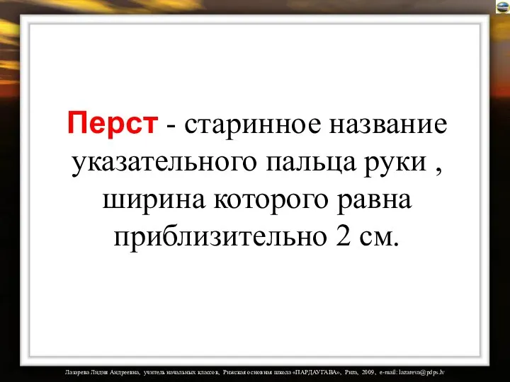 Перст - старинное название указательного пальца руки , ширина которого равна приблизительно 2 см.