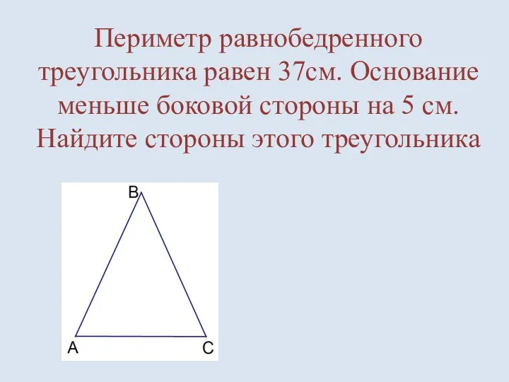 Периметр равнобедренного треугольника равен 37см. Основание меньше боковой стороны на 5 см. Найдите стороны этого треугольника