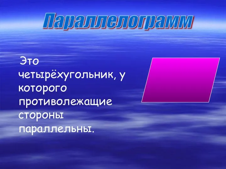 Это четырёхугольник, у которого противолежащие стороны параллельны. Параллелограмм