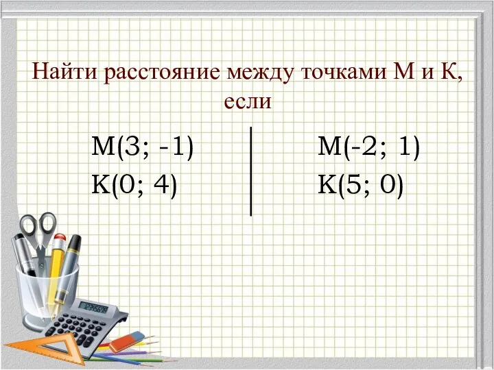 Найти расстояние между точками М и К, если М(3; -1) К(0; 4) М(-2; 1) К(5; 0)