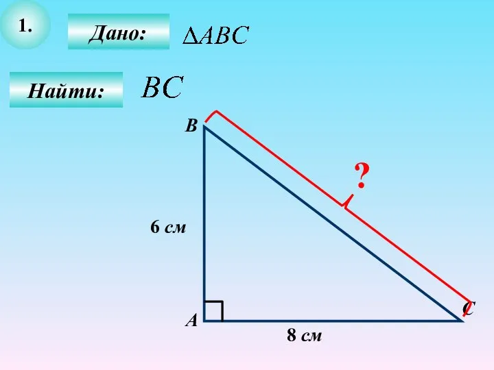 1. Найти: С В А Дано: 8 см 6 см ?