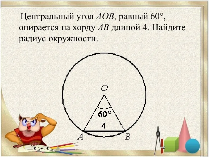 Центральный угол AOB, равный 60°, опирается на хорду АВ длиной 4. Найдите радиус окружности.