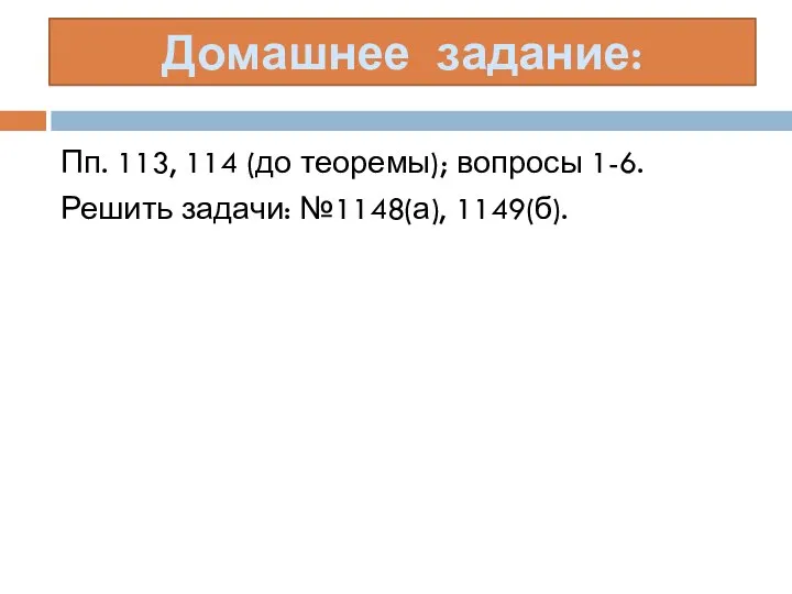 Пп. 113, 114 (до теоремы); вопросы 1-6. Решить задачи: №1148(а), 1149(б). Домашнее задание: