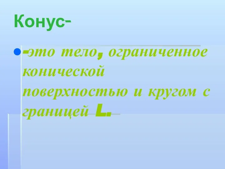 Конус- -это тело, ограниченное конической поверхностью и кругом с границей L.