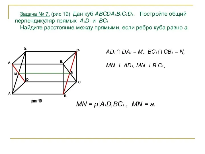 Задача № 7. (рис.19) Дан куб ABCDA1B1C1D1. Постройте общий перпендикуляр прямых