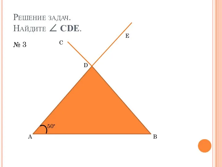 Решение задач. Найдите ∠ CDE. № 3 A B C D E 50°