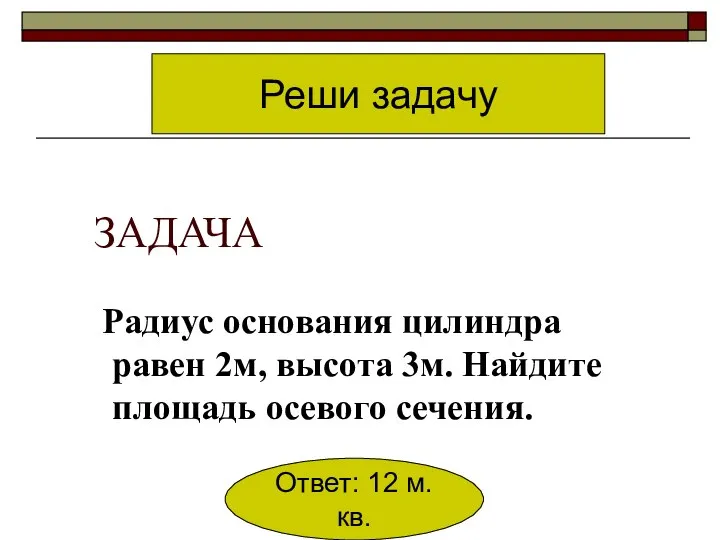 ЗАДАЧА Радиус основания цилиндра равен 2м, высота 3м. Найдите площадь осевого