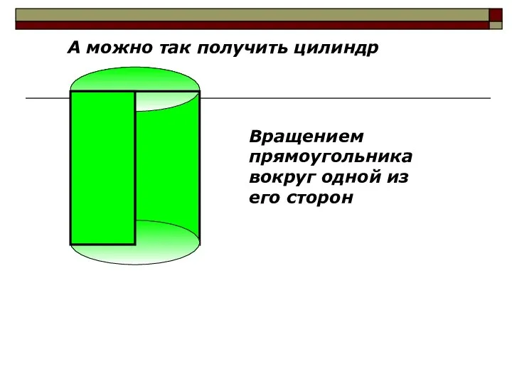 А можно так получить цилиндр Вращением прямоугольника вокруг одной из его сторон