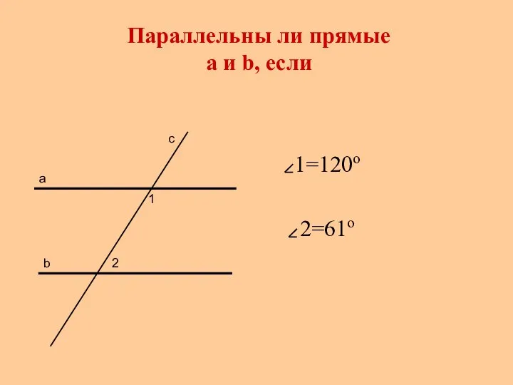 Параллельны ли прямые a и b, если 1=120о 2=61о а b с 1 2