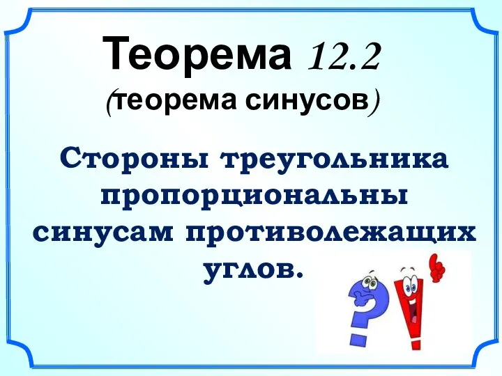 Теорема 12.2 (теорема синусов) Стороны треугольника пропорциональны синусам противолежащих углов.