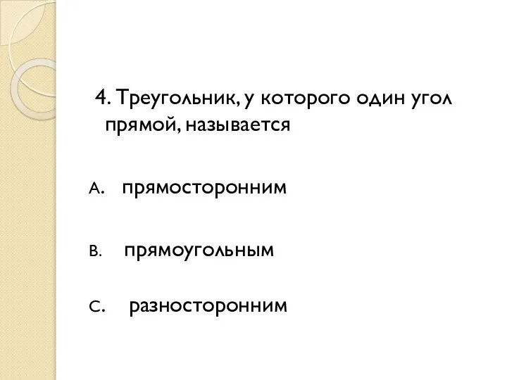 4. Треугольник, у которого один угол прямой, называется А. прямосторонним В. прямоугольным С. разносторонним