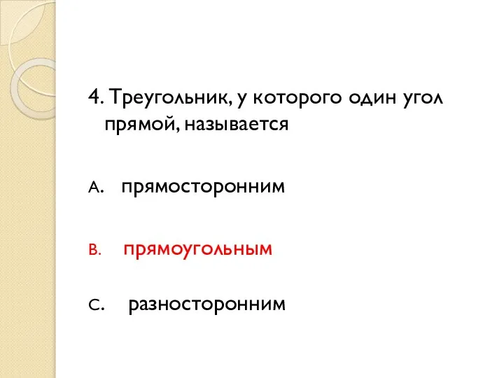 4. Треугольник, у которого один угол прямой, называется А. прямосторонним В. прямоугольным С. разносторонним