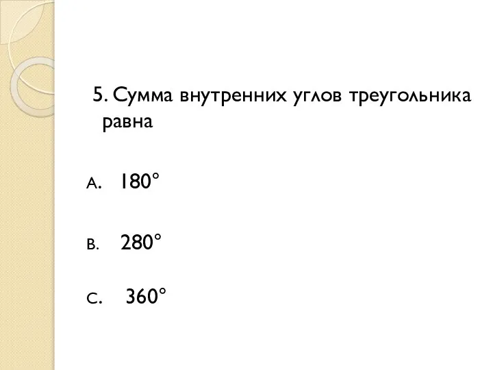 5. Сумма внутренних углов треугольника равна А. 180° В. 280° С. 360°