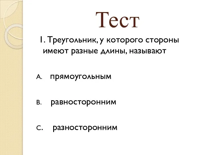 Тест 1. Треугольник, у которого стороны имеют разные длины, называют А. прямоугольным В. равносторонним С. разносторонним