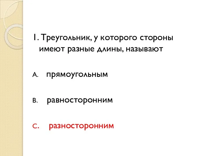 1. Треугольник, у которого стороны имеют разные длины, называют А. прямоугольным В. равносторонним С. разносторонним