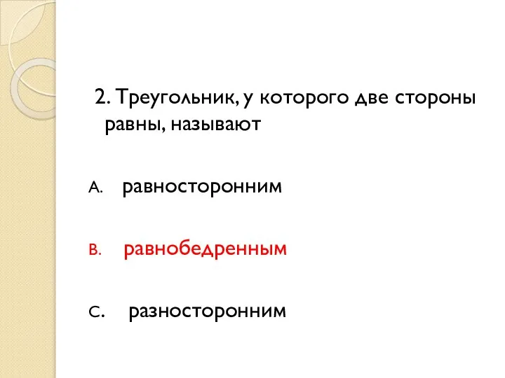 2. Треугольник, у которого две стороны равны, называют А. равносторонним В. равнобедренным С. разносторонним