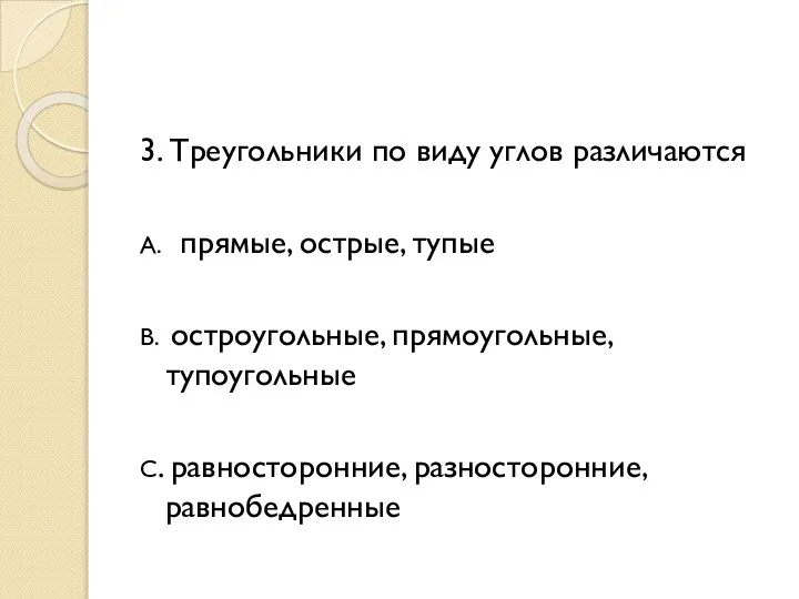 3. Треугольники по виду углов различаются А. прямые, острые, тупые В.